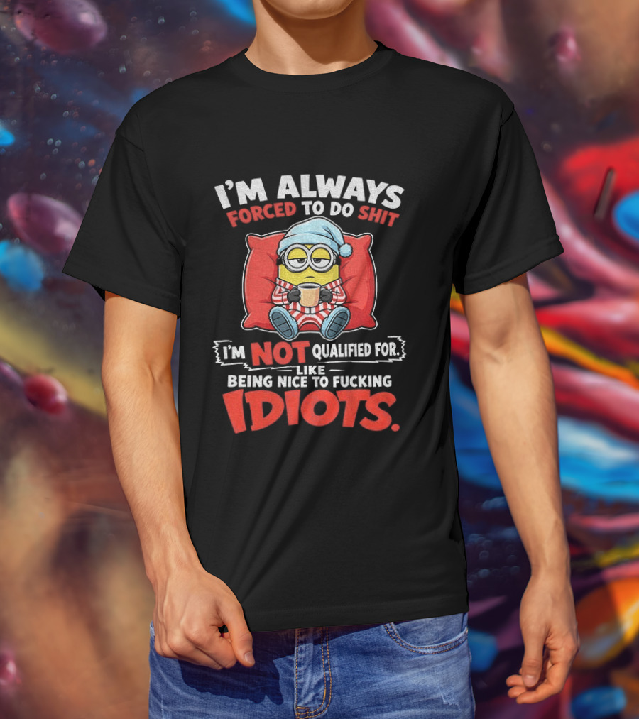 I'm Always Forced To Do Shit I'm Not Qualified For Like Being Nice To Idiots Minion Sleeping T-Shirt