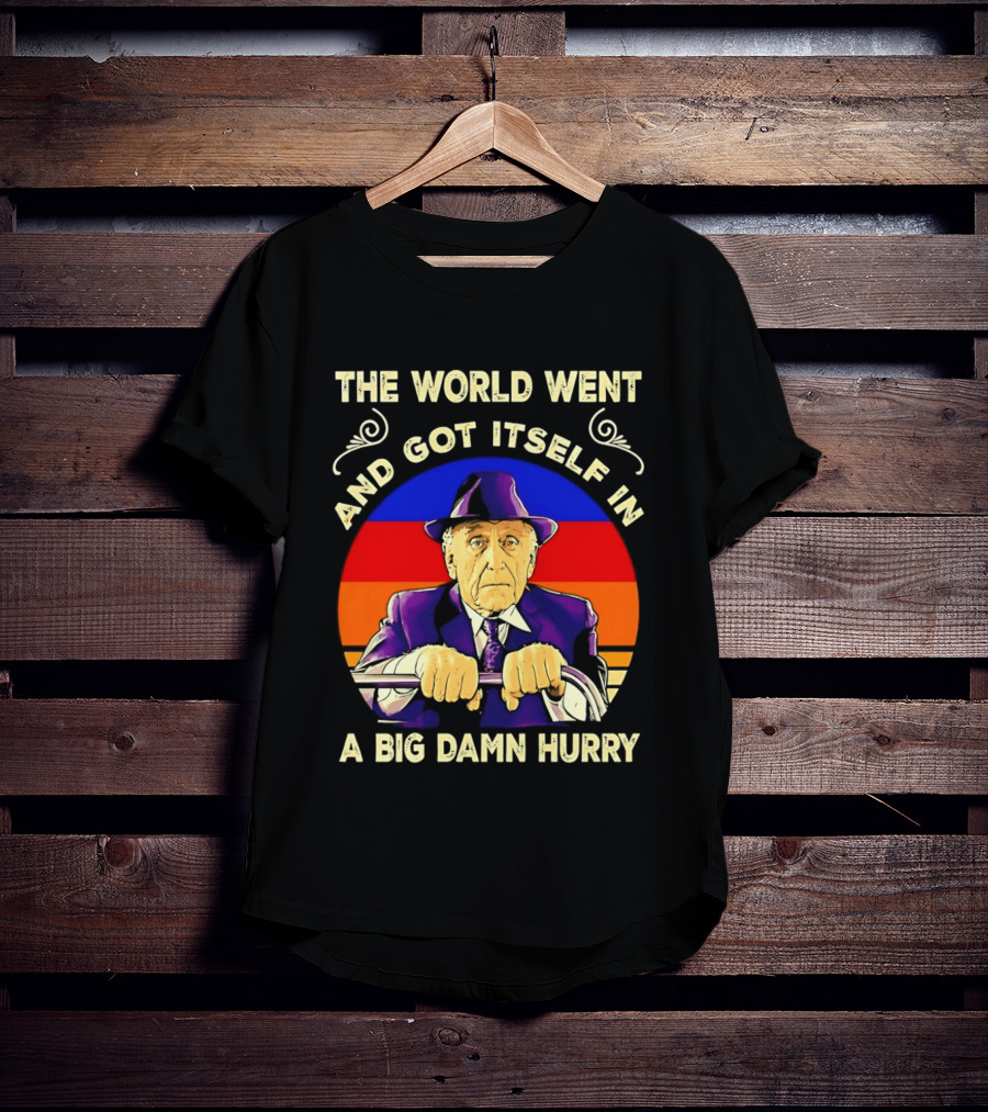 The World Went And Got Itself In A Big Damn Hurry T-Shirt