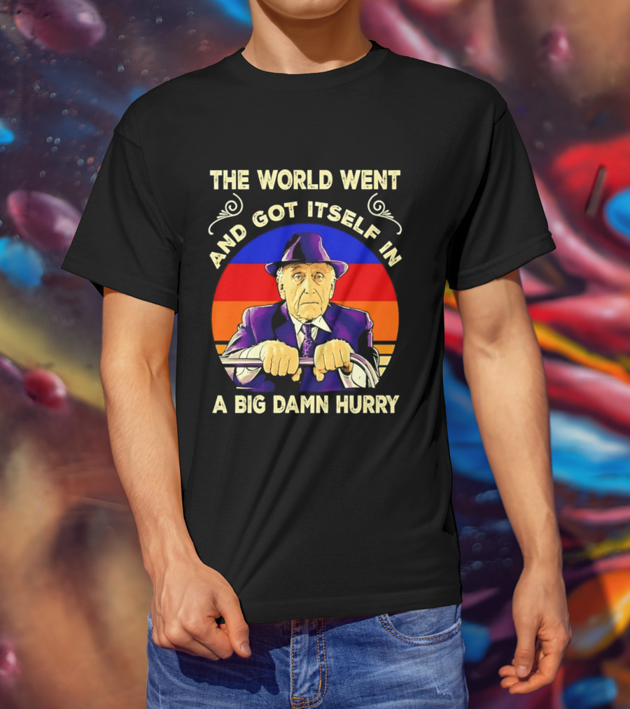 The World Went And Got Itself In A Big Damn Hurry T-Shirt