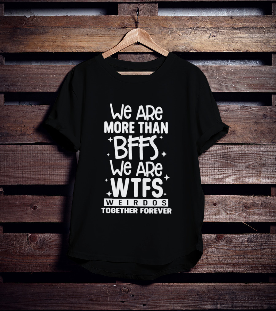 We Are More Than BFFs We Are WTFs Weirdos Together Forever T-Shirt