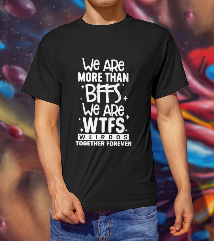 We Are More Than BFFs We Are WTFs Weirdos Together Forever T-Shirt