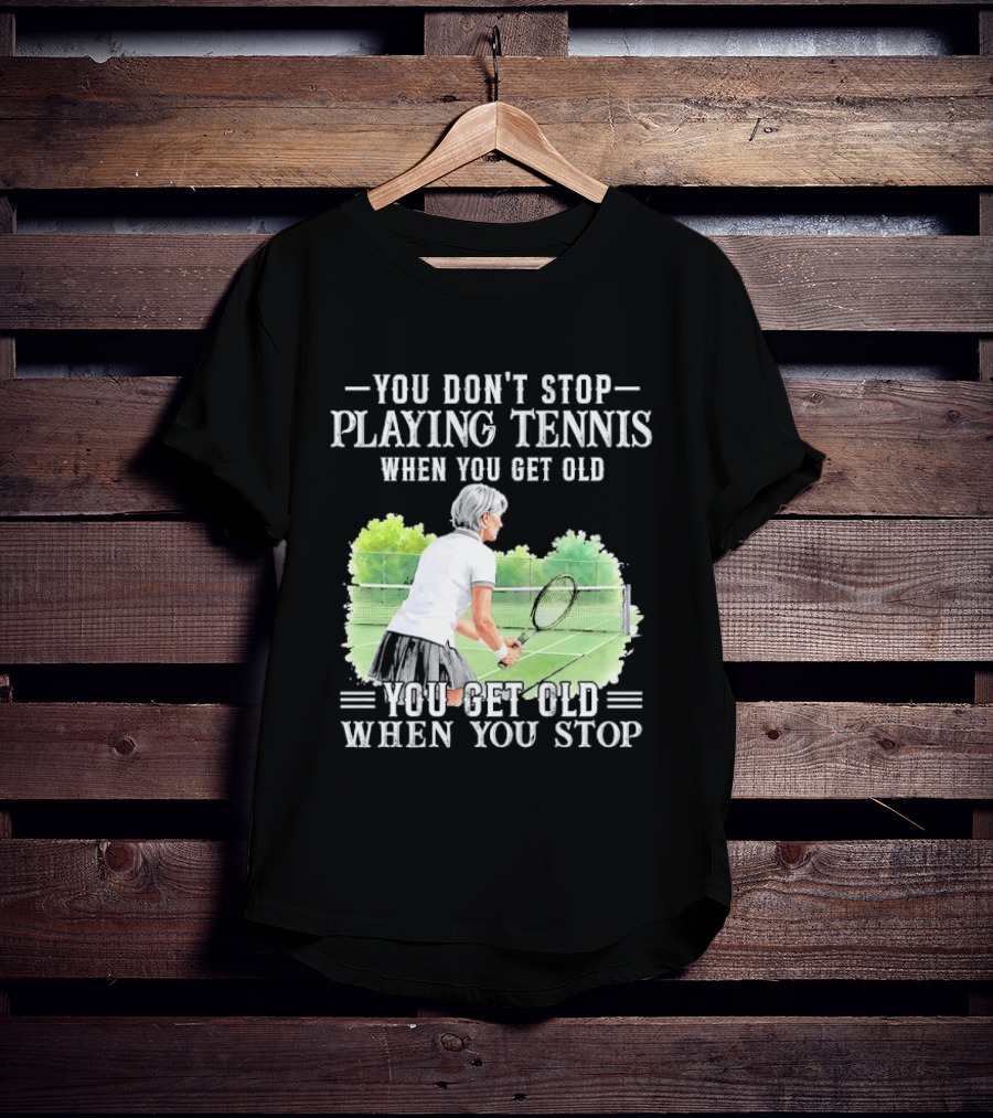 You Dont Stop Playing Tennis When Get Old Senior Female Player Racket Court T-Shirt