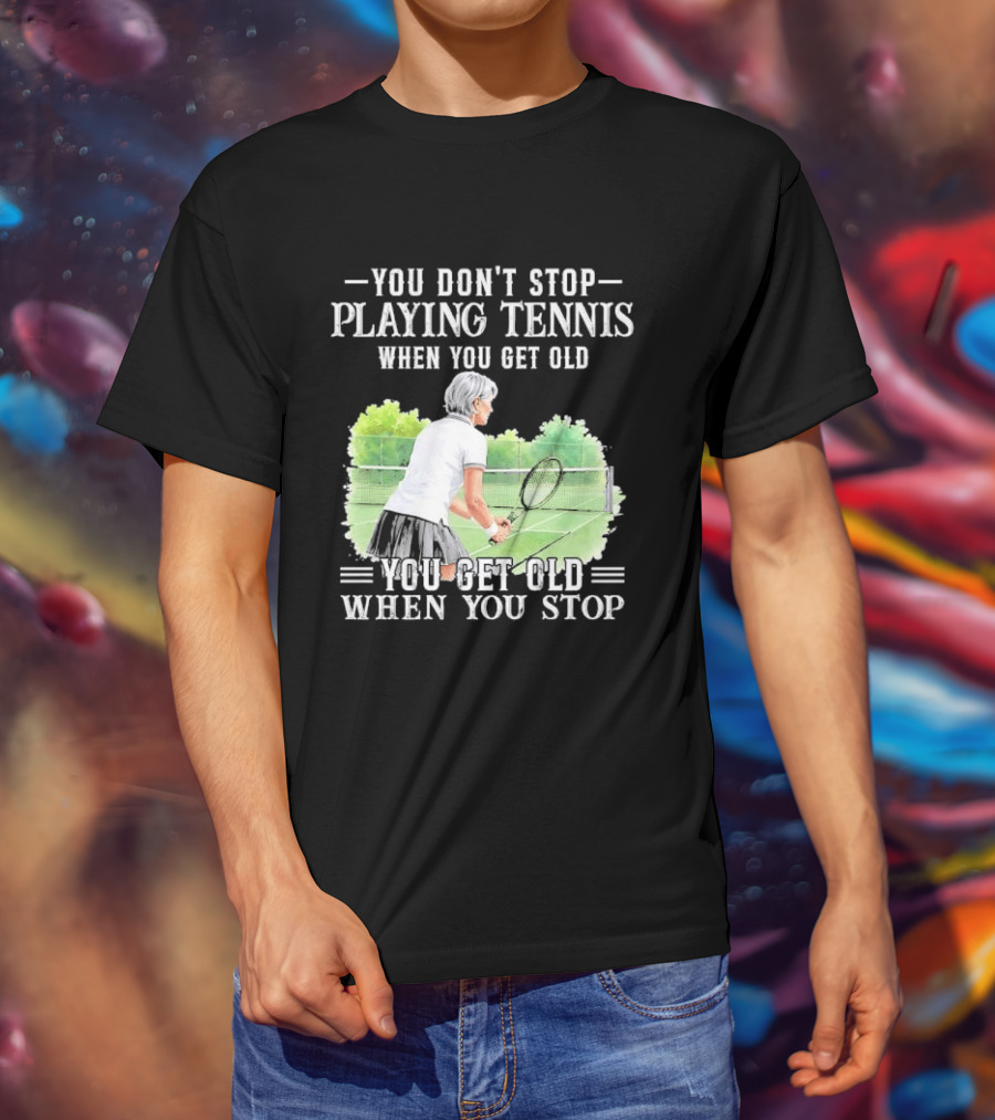 You Dont Stop Playing Tennis When Get Old Senior Female Player Racket Court T-Shirt
