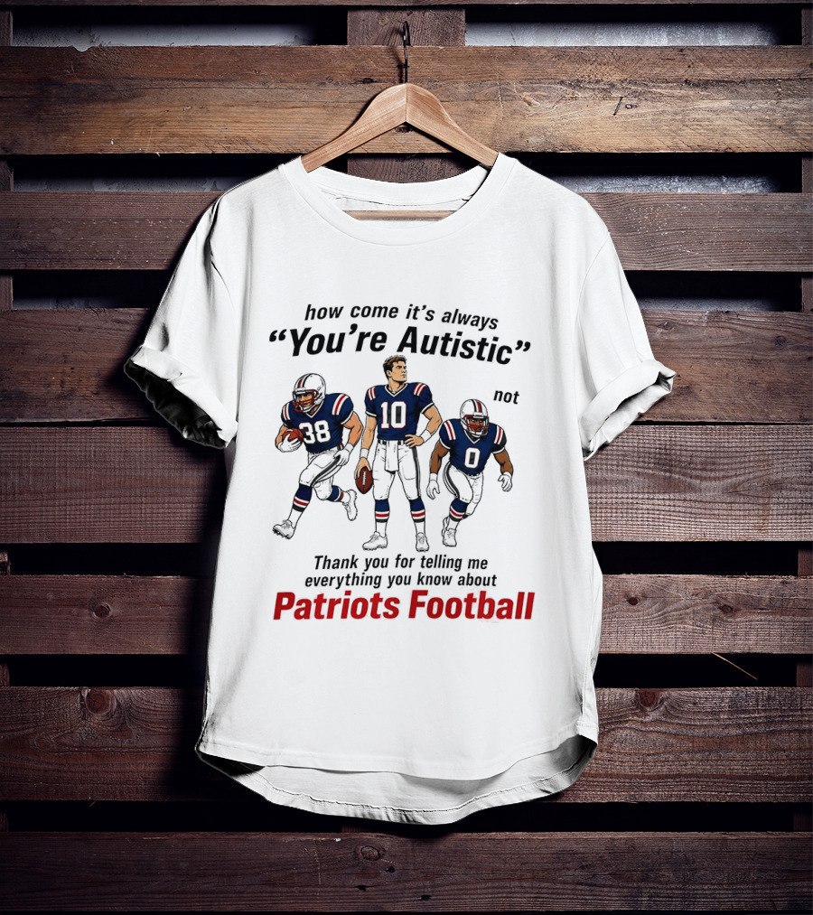 How Come It's Always You're Autistic Not Patriots Football T-Shirt