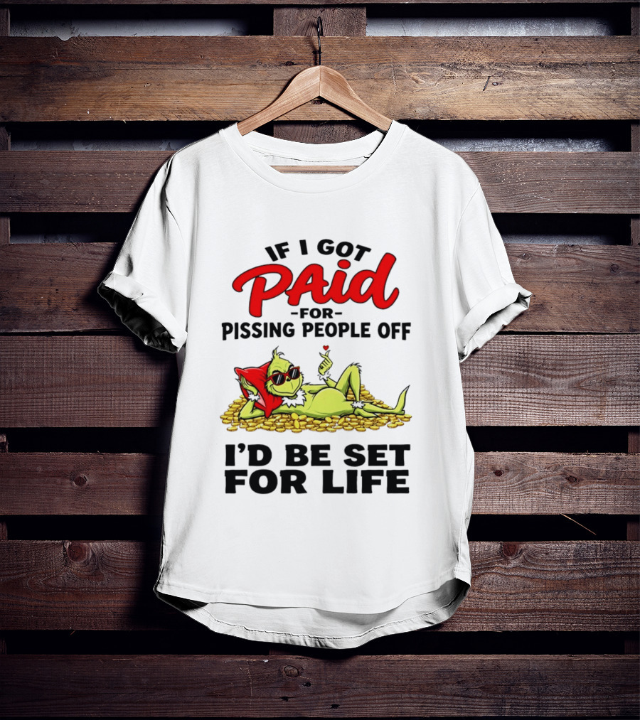 Grinch Paid For Pissing People Off I'd Be Set For Life T-Shirt