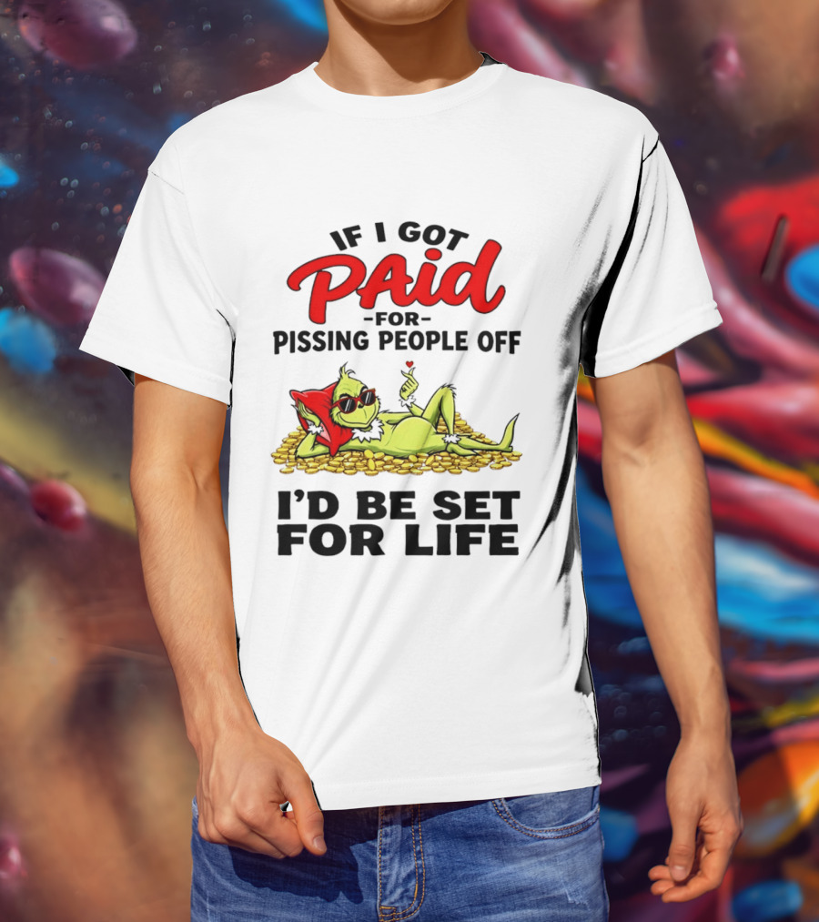 Grinch Paid For Pissing People Off I'd Be Set For Life T-Shirt