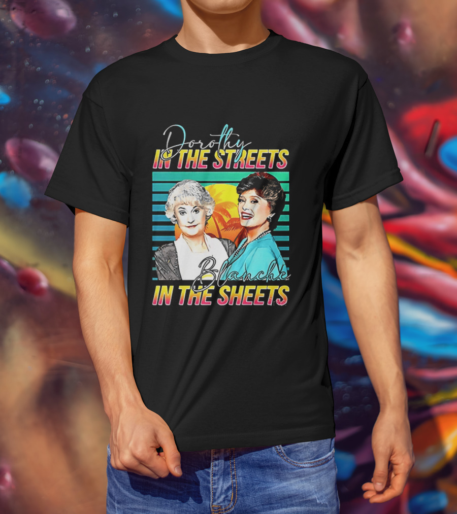 Dorothy In The Streets Blanche In The Sheets Colorful T-Shirt