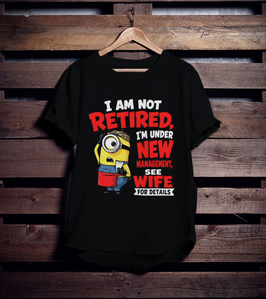 Minion I Am Not Retired Under New Management See Wife For Details T-Shirt
