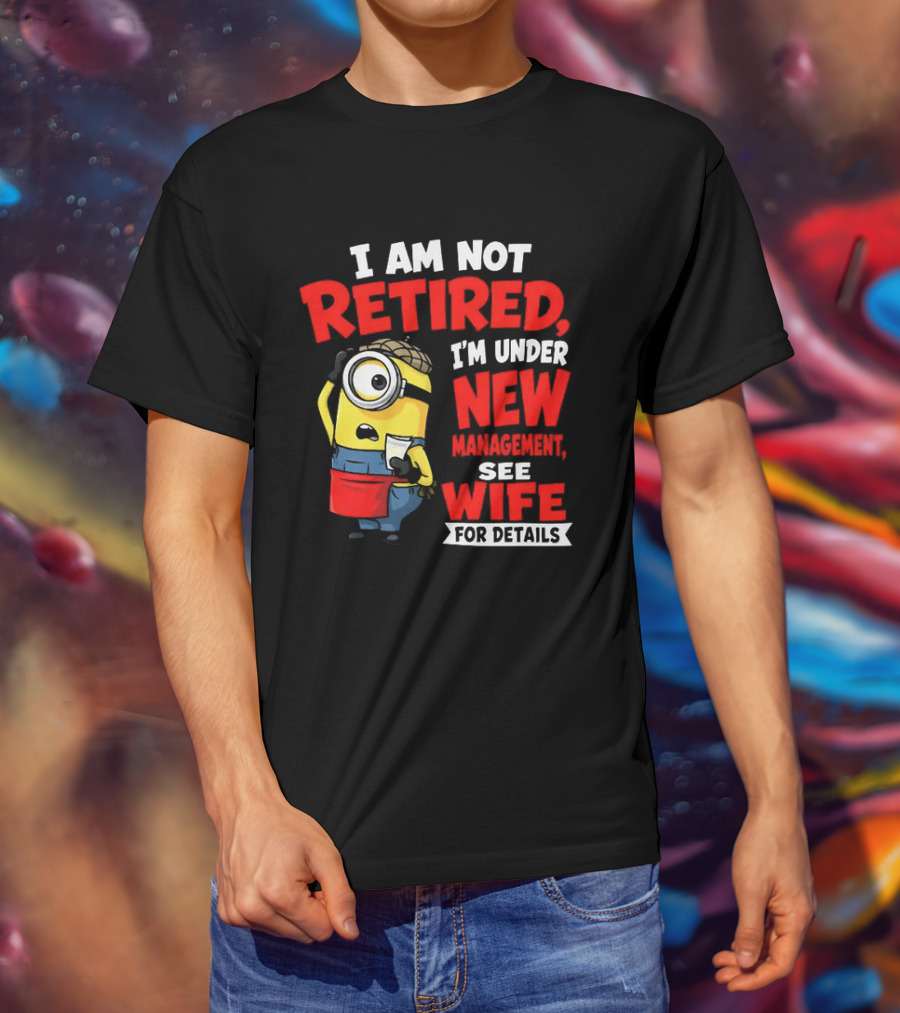 Minion I Am Not Retired Under New Management See Wife For Details T-Shirt