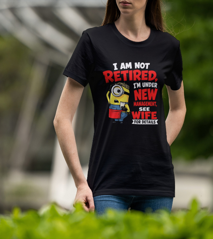 Minion I Am Not Retired Under New Management See Wife For Details T-Shirt