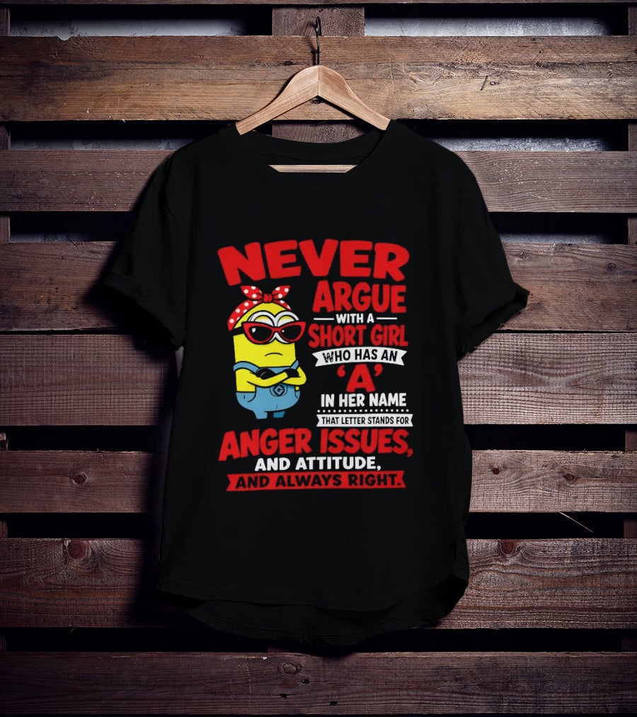 Never Argue With A Short Girl Who Has An A In Her Name Anger Issues And Attitude Always Right T-Shirt