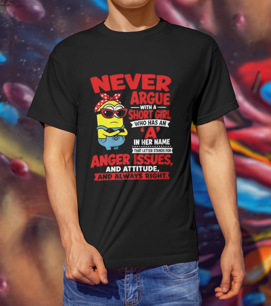 Never Argue With A Short Girl Who Has An A In Her Name Anger Issues And Attitude Always Right T-Shirt