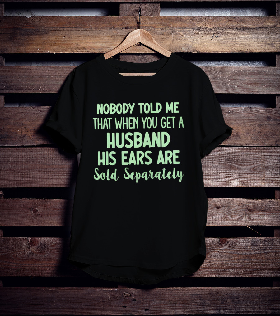 Nobody Told Me When You Get A Husband His Ears Are Sold Separately T-Shirt