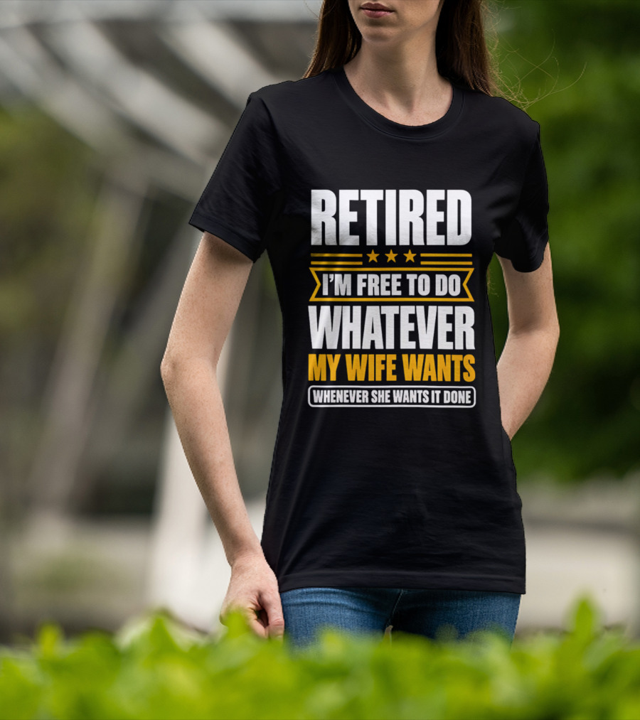 Retired I'm Free To Do Whatever My Wife Wants Whenever She Wants It Done T-Shirt