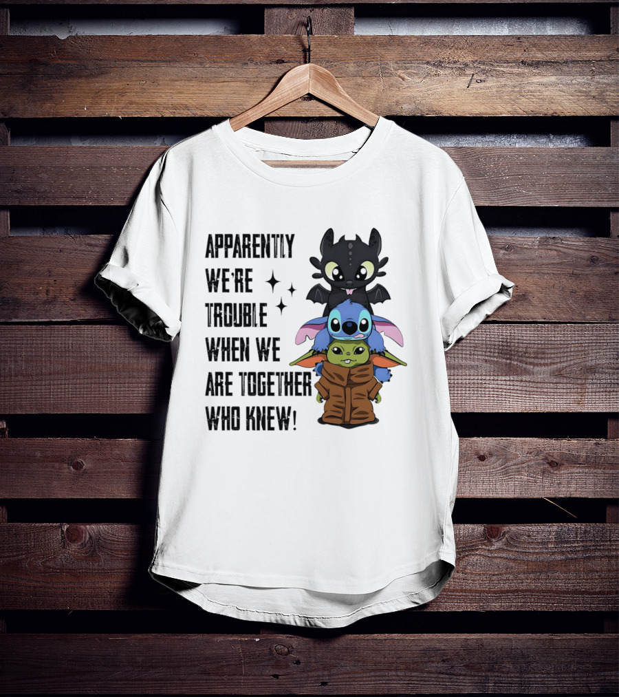 Apparently We're Trouble When We Are Together Who Knew Toothless Stitch Grogu T-Shirt