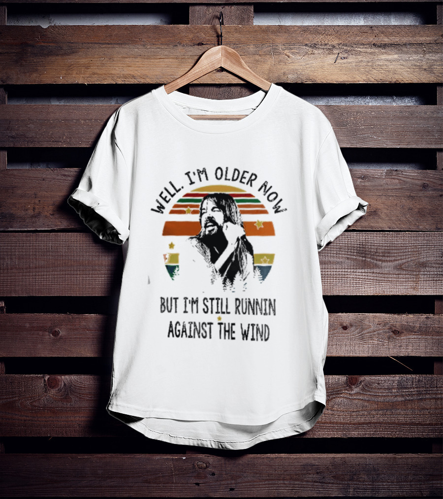 Well I'm Older Now But I'm Still Running Against The Wind T-Shirt