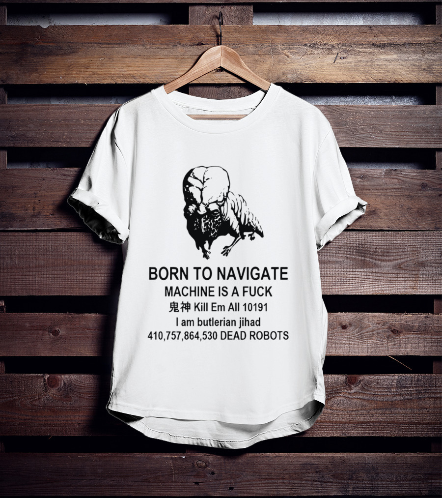 Born To Navigate Machine Is A Fuck Kill Em All 10191 I Am Butlerian Jihad 410757864530 Dead Robots T-Shirt