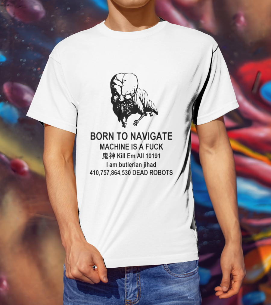 Born To Navigate Machine Is A Fuck Kill Em All 10191 I Am Butlerian Jihad 410757864530 Dead Robots T-Shirt