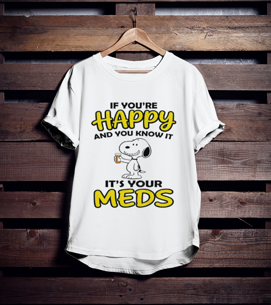 Snoopy If You're Happy And You Know It It's Your Meds T-Shirt
