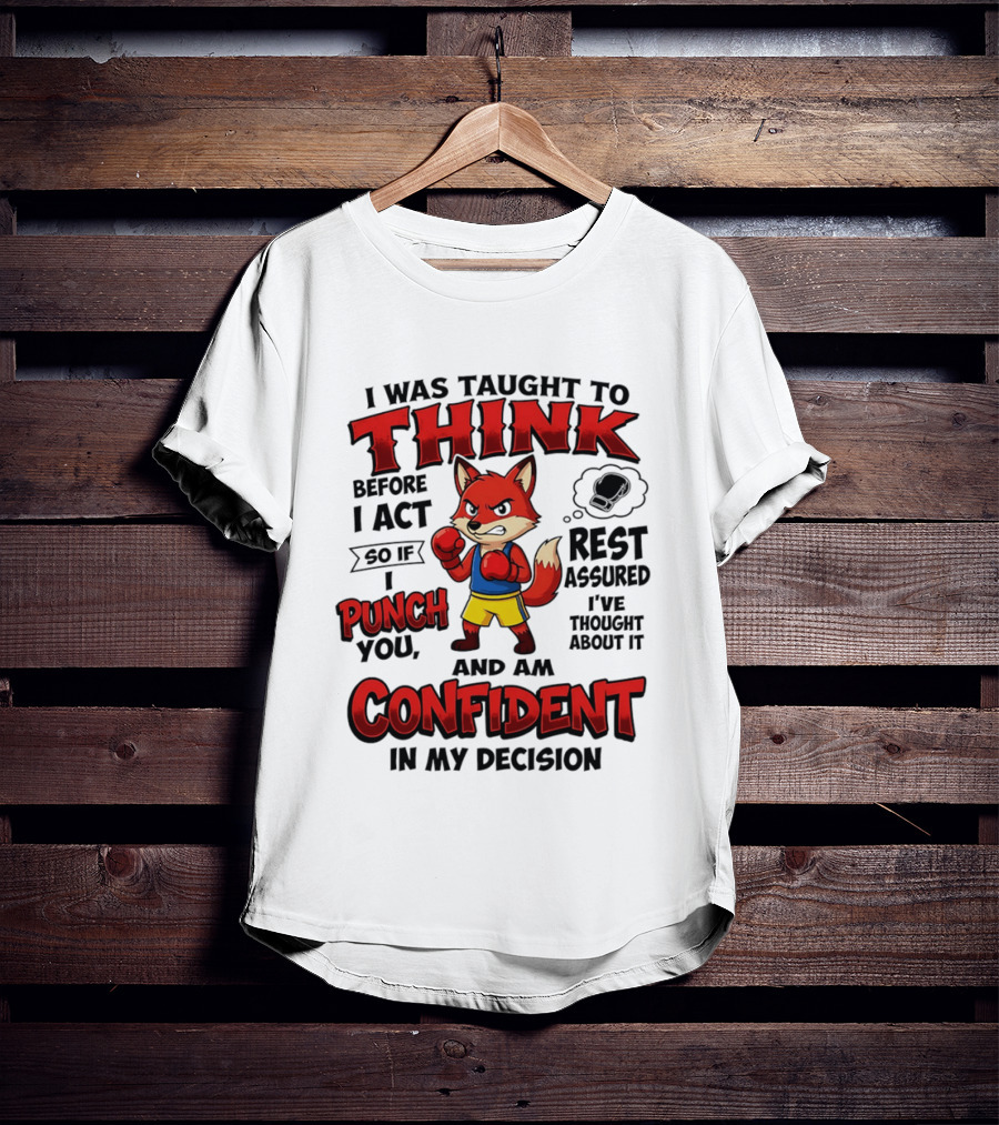I Was Taught To Think Before I Act So If I Punch You Rest Assured I've Thought About It Fox Confident In My Decision T-Shirt