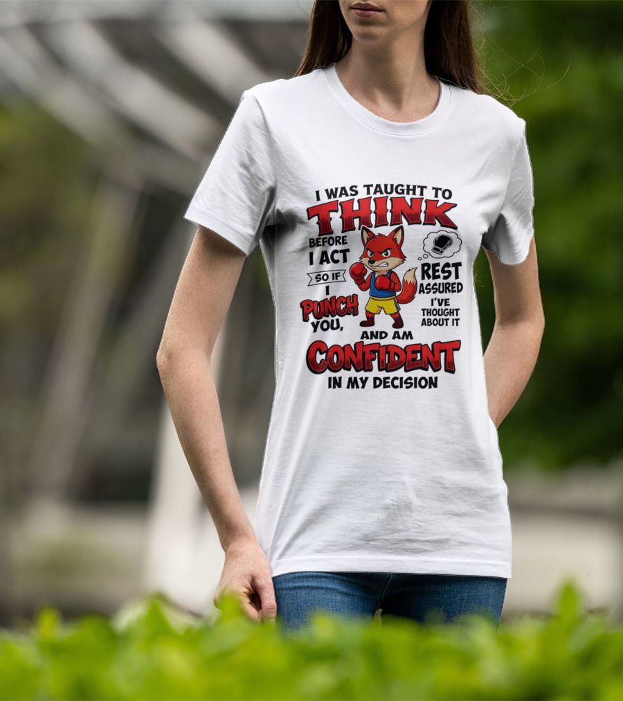 I Was Taught To Think Before I Act So If I Punch You Rest Assured I've Thought About It Fox Confident In My Decision T-Shirt