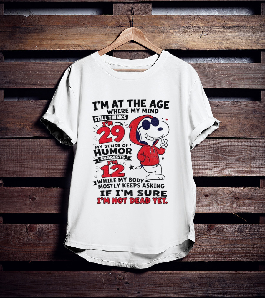 I'm At The Age Where My Mind Thinks I'm 29 Humor Suggests I'm 12 While My Body Mostly Keeps Asking If I'm Sure I'm Not Dead Yet T-Shirt