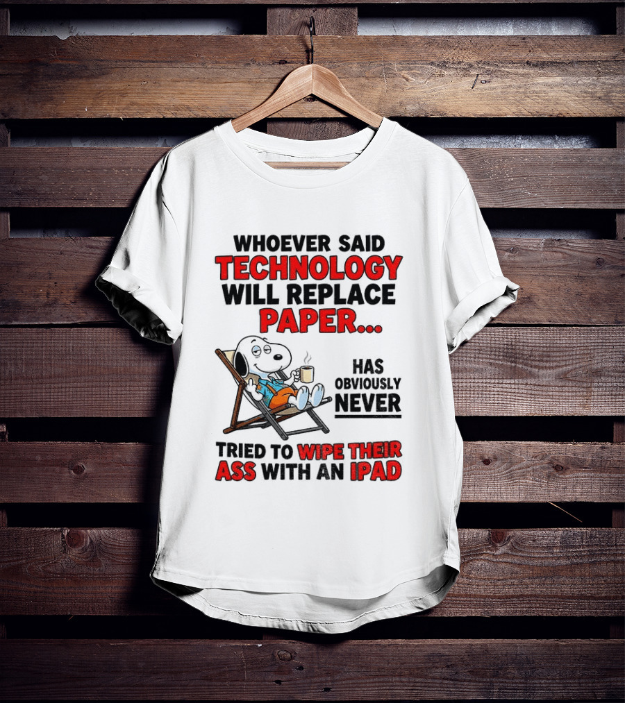Snoopy Sarcasm Whoever Said Technology Will Replace Paper Has Obviously Never Tried To Wipe Their Ass With An IPad T-Shirt