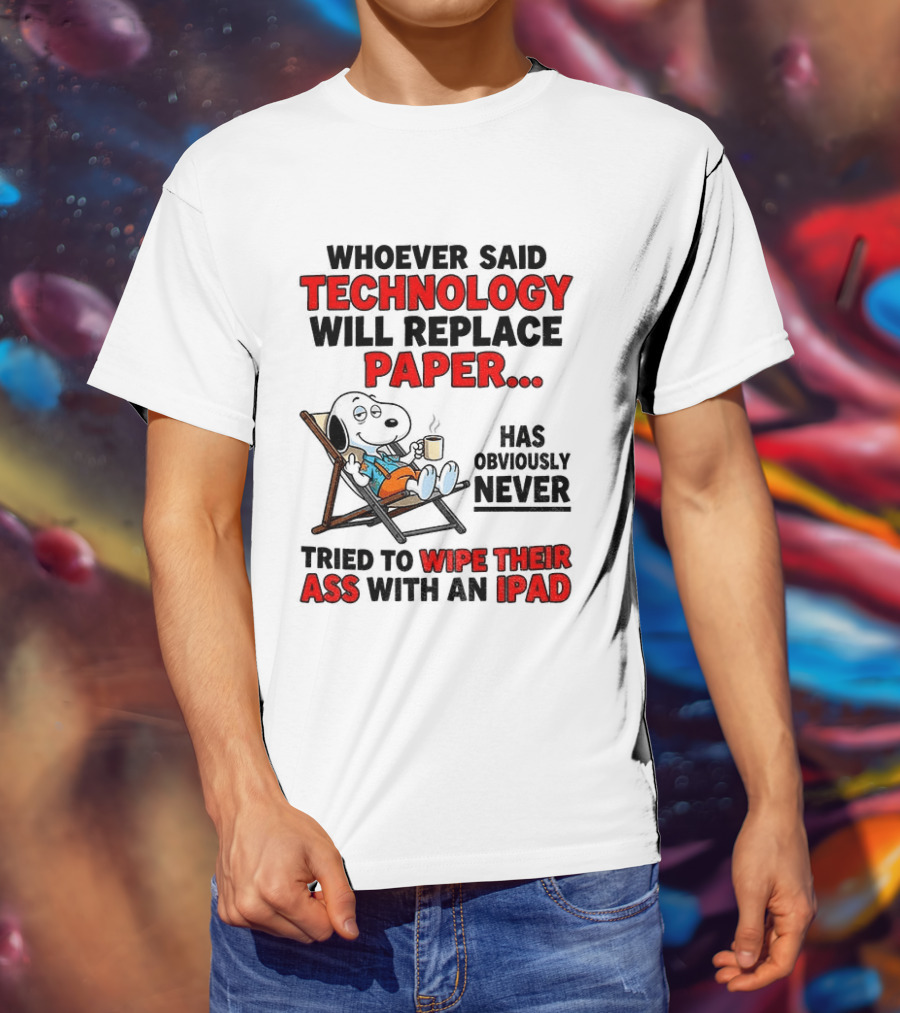 Snoopy Sarcasm Whoever Said Technology Will Replace Paper Has Obviously Never Tried To Wipe Their Ass With An IPad T-Shirt