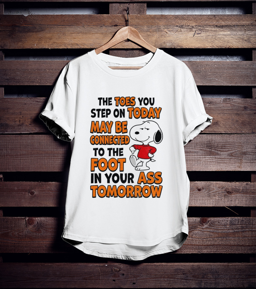 Snoopy The Toes You Step On Today May Be Connected To The Foot In Your Ass Tomorrow T-Shirt