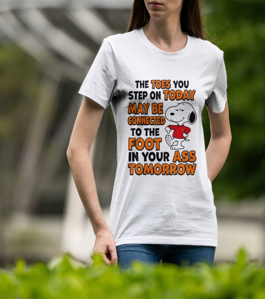 Snoopy The Toes You Step On Today May Be Connected To The Foot In Your Ass Tomorrow T-Shirt