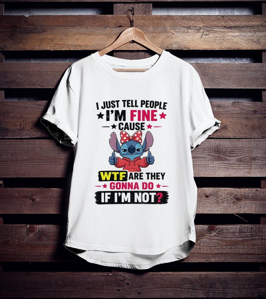 I Just Tell People I'm Fine Cause Wtf Are They Gonna Do If I'm Not T-Shirt