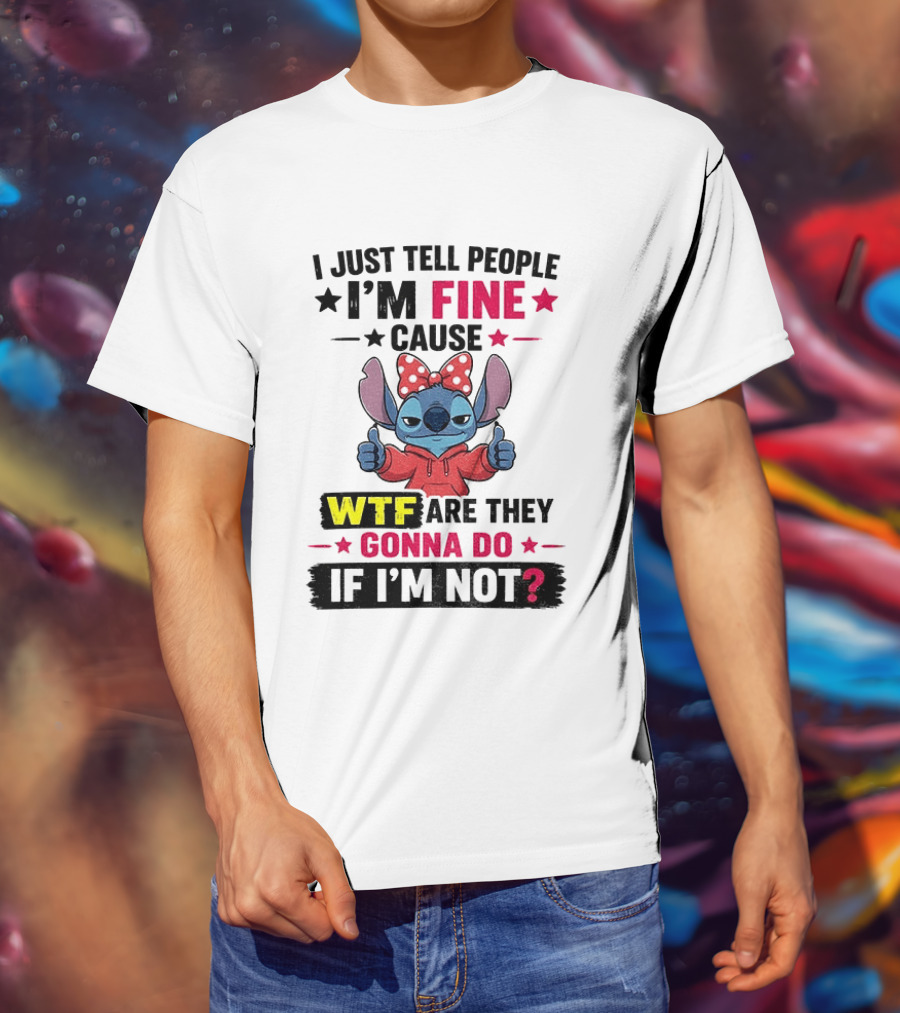 I Just Tell People I'm Fine Cause Wtf Are They Gonna Do If I'm Not T-Shirt