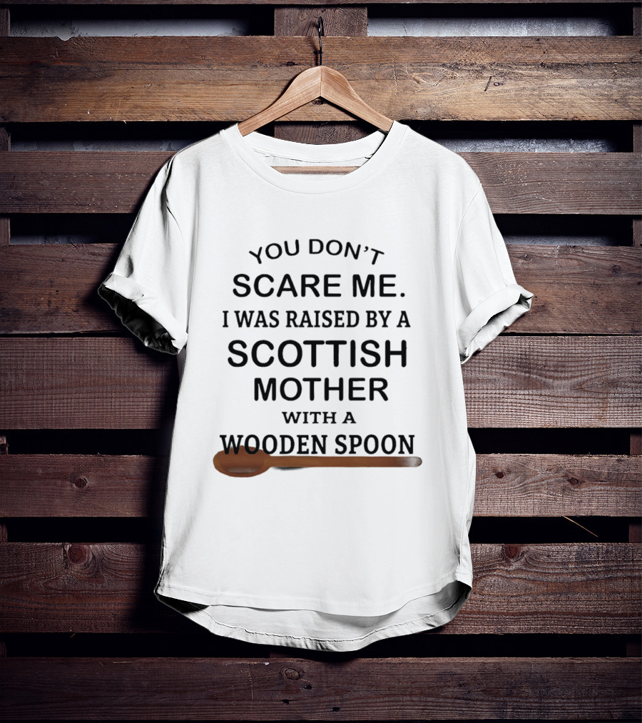 You Don't Scare Me I Was Raised By A Scottish Mother With A Wooden Spoon T-Shirt