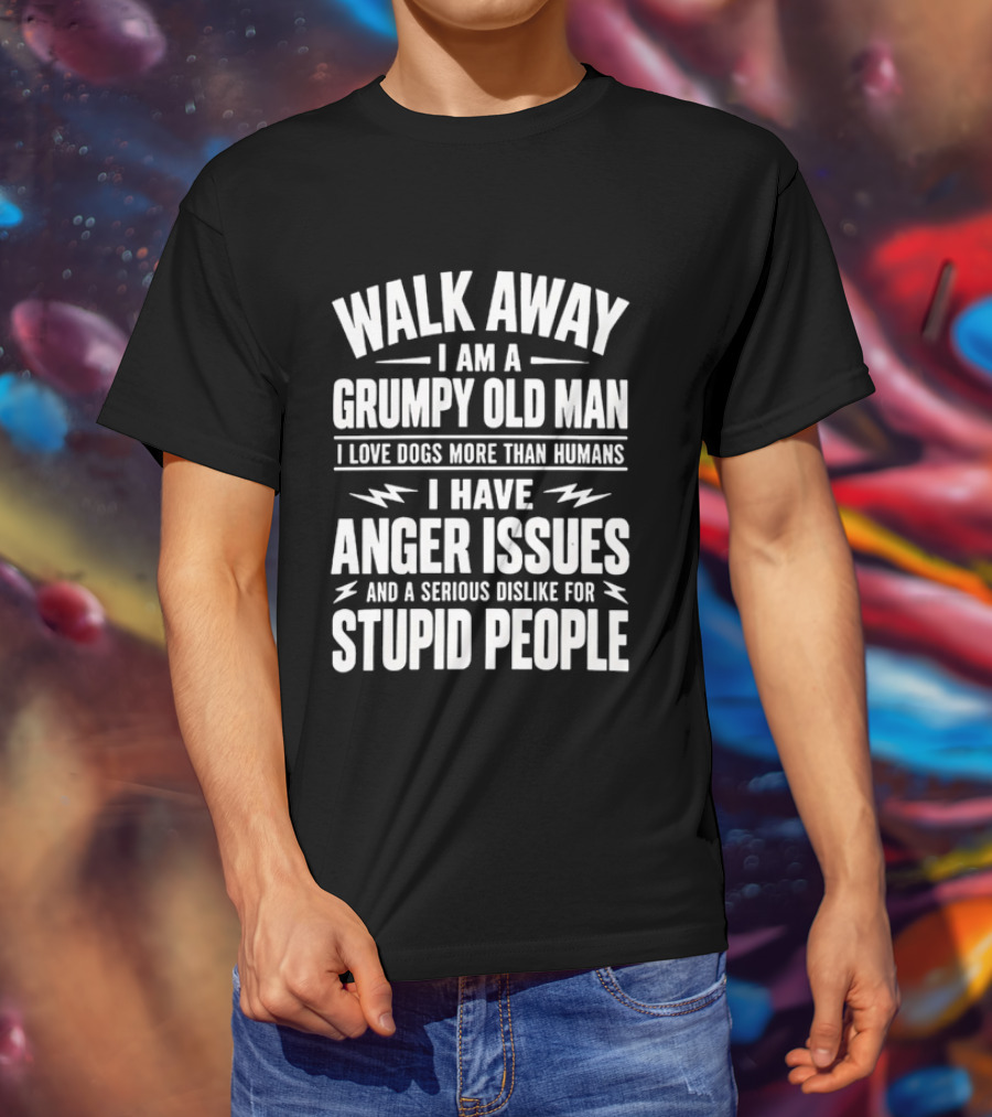 Walk Away I Am A Grumpy Old Man I Love Dogs More Than Humans I Have Anger Issues And A Serious Dislike For Stupid People T-Shirt