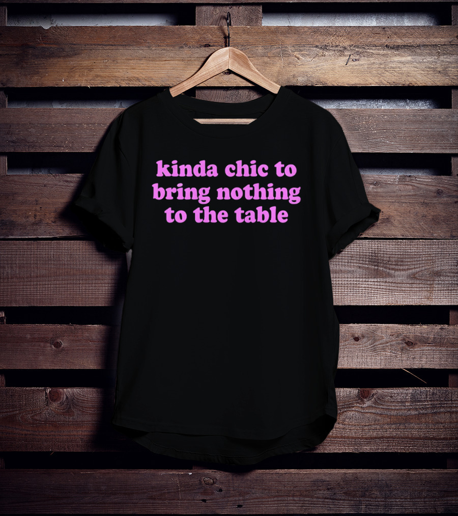 Kinda Chic To Bring Nothing To The Table Fashion Motto T-Shirt