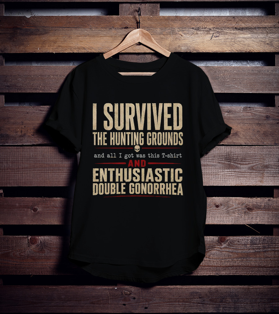 I Survived The Hunting Grounds And All I Got Was This And Enthusiastic Double Gonorrhea T-Shirt