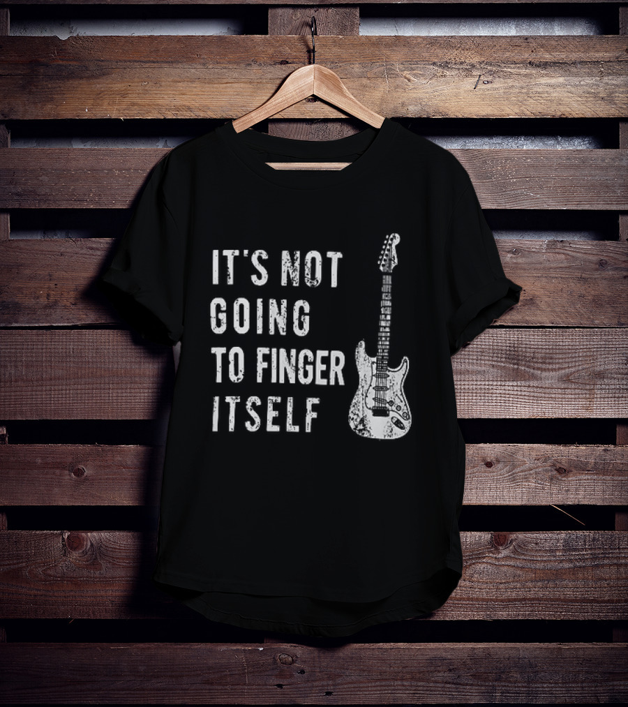 It's Not Going To Finger Itself Guitar Humor T-Shirt