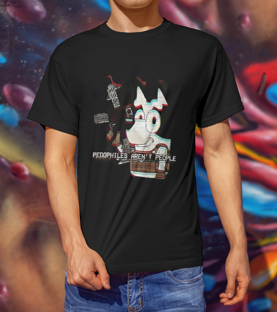 Bluey Pedophiles Aren’t People T-Shirt