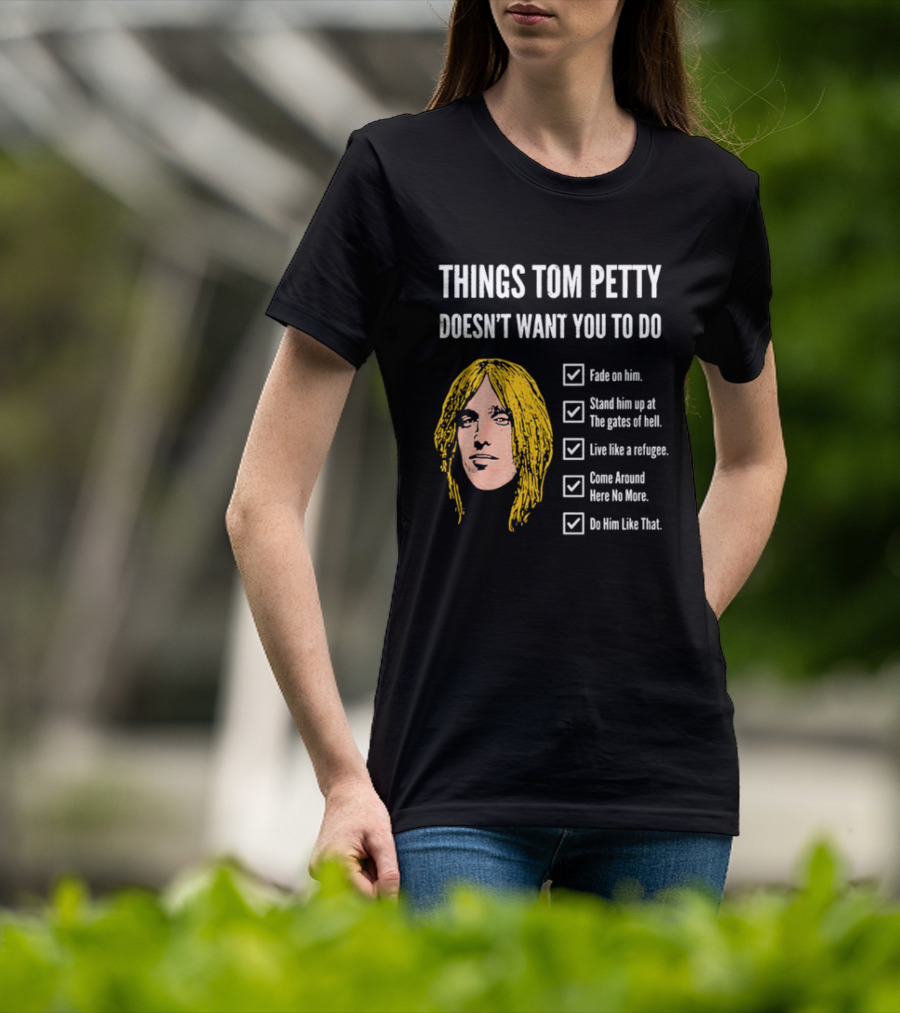 Things Tom Petty Doesn't Want You To Do Fade Stand Gates Hell Refugee Come Around Like That T-Shirt