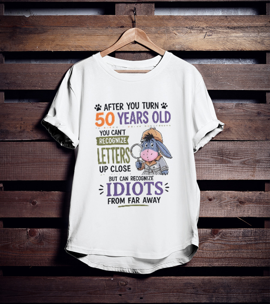 After You Turn 50 Years Old You Cant Recognize Letters Up Close But Can Recognize Idiots From Far Away Eeyore T-Shirt