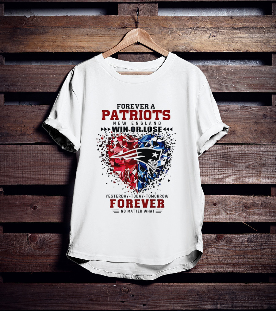 Forever A New England Patriots Win Or Lose Yesterday Today Tomorrow No Matter What T-Shirt