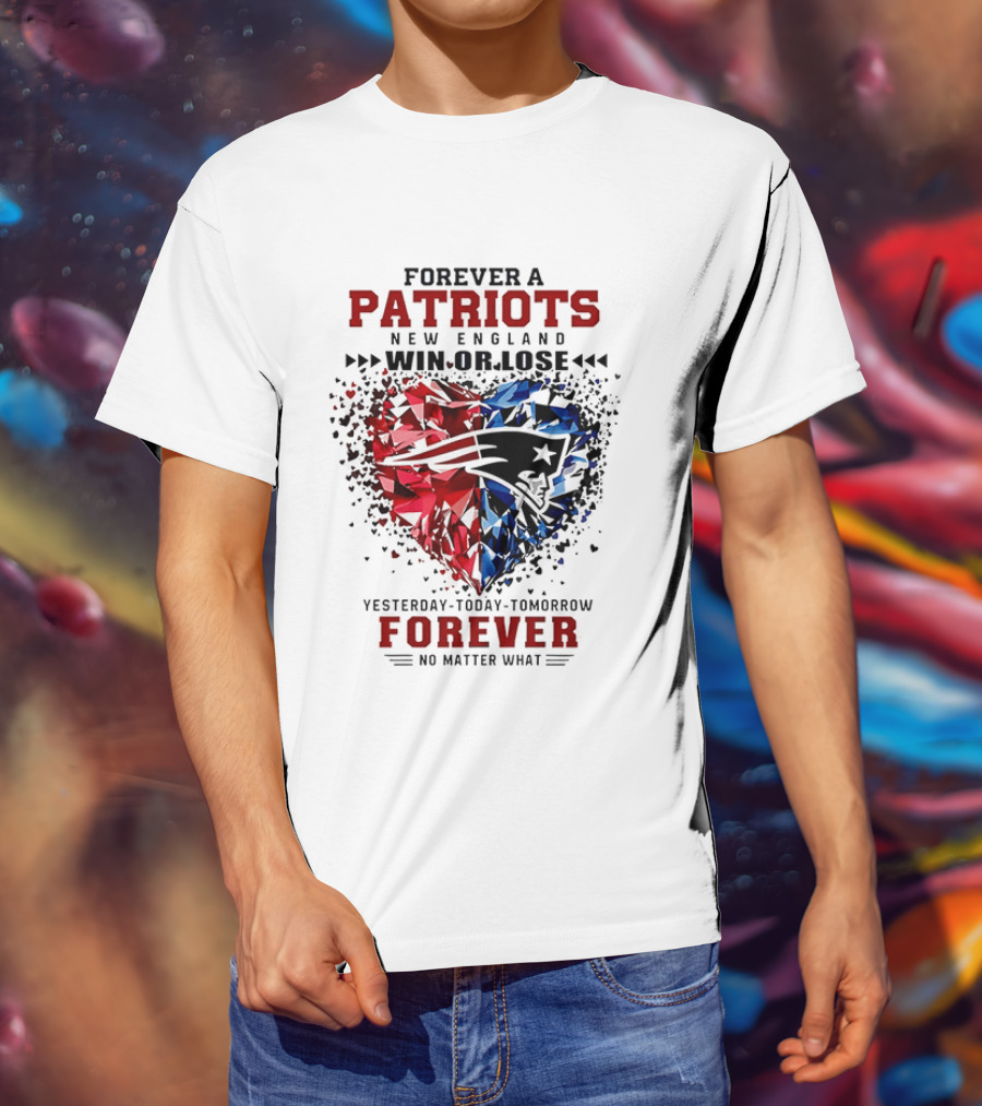 Forever A New England Patriots Win Or Lose Yesterday Today Tomorrow No Matter What T-Shirt