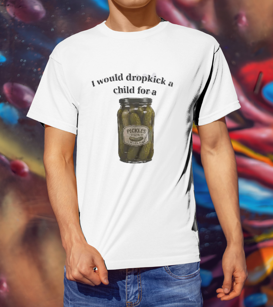 I Would Dropkick A Child For A Pickles Jar Humor T-Shirt