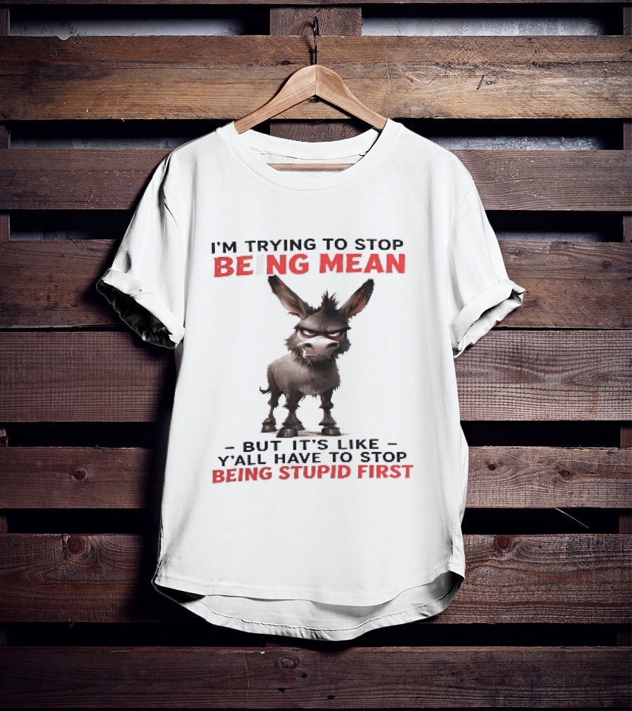 I'm Trying To Stop Being Mean But First Stop Being Stupid Donkey T-Shirt