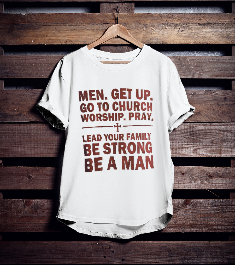 Men Get Up Go To Church Worship Pray Lead Your Family Be Strong Be A Man T-Shirt