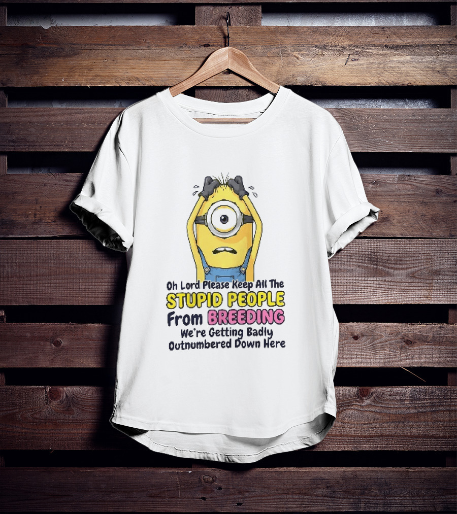 Oh Lord Keep All The Stupid People From Breeding Minion Outnumbered Down Here T-Shirt