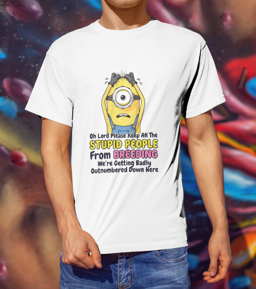 Oh Lord Keep All The Stupid People From Breeding Minion Outnumbered Down Here T-Shirt