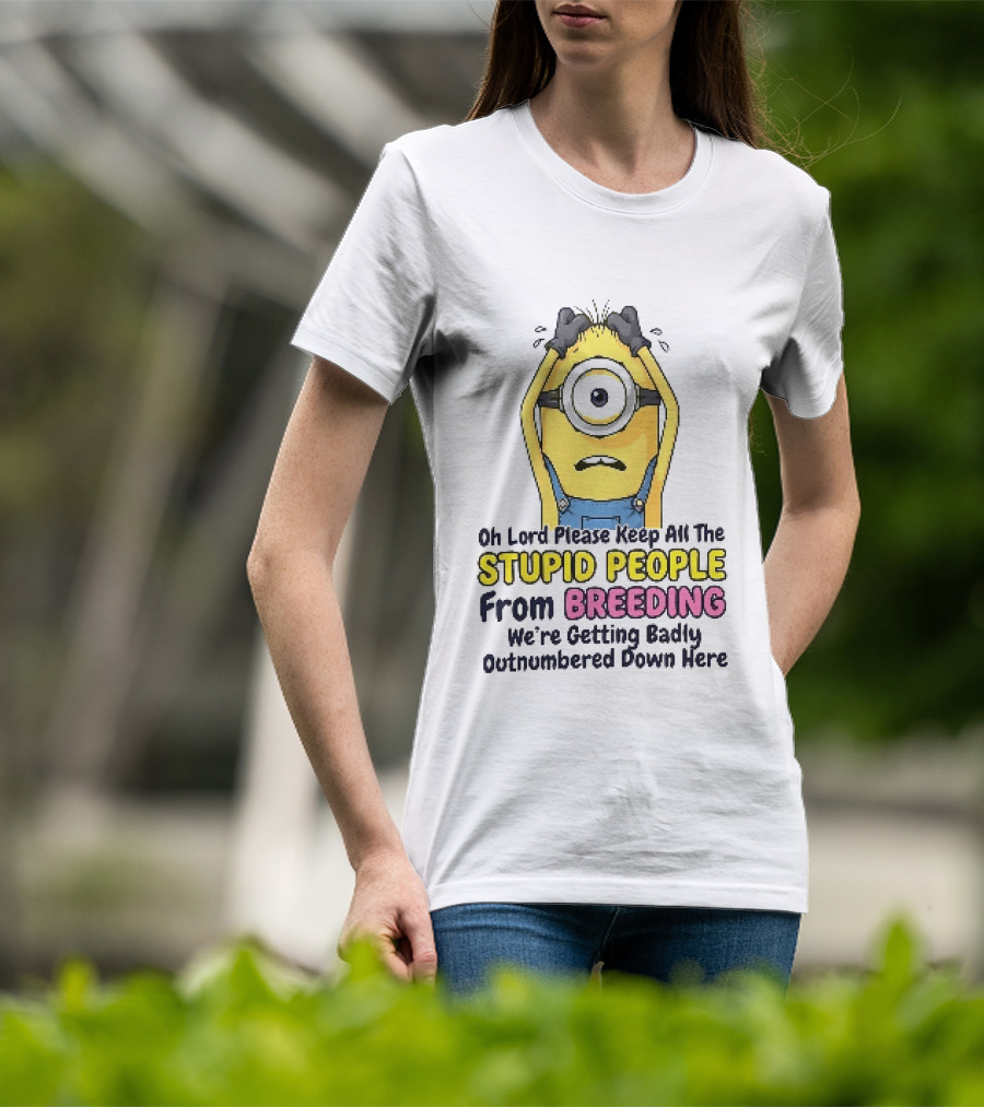 Oh Lord Keep All The Stupid People From Breeding Minion Outnumbered Down Here T-Shirt