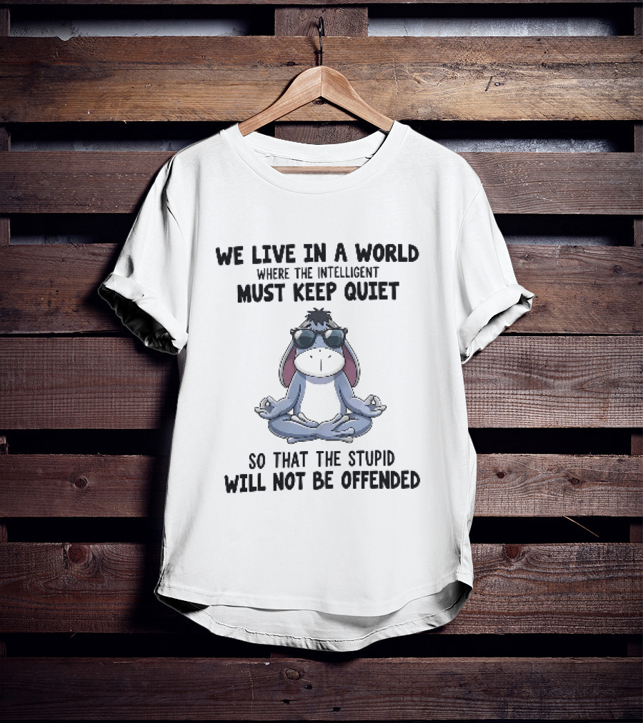 We Live In A World Where The Intelligent Must Keep Quiet Eeyore Meditation So That The Stupid Will Not Be Offended T-Shirt