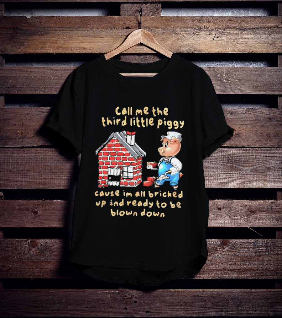 Call Me The Third Little Piggy Cause Im All Bricked Up And Ready To Be Blown Down T-Shirt
